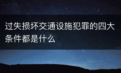 过失损坏交通设施犯罪的四大条件都是什么
