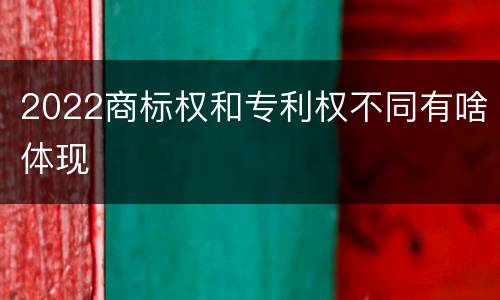 2022商标权和专利权不同有啥体现