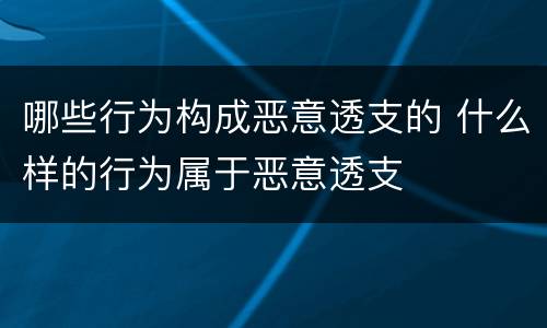 哪些行为构成恶意透支的 什么样的行为属于恶意透支