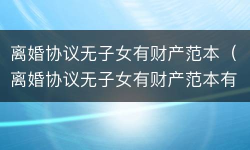 离婚协议无子女有财产范本（离婚协议无子女有财产范本有效吗）
