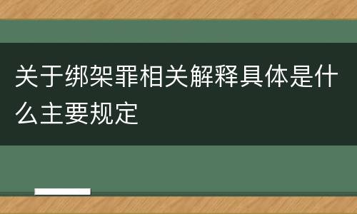 关于绑架罪相关解释具体是什么主要规定