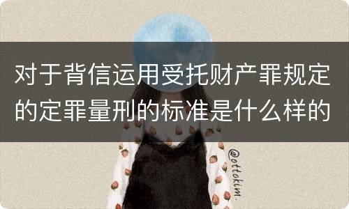 对于背信运用受托财产罪规定的定罪量刑的标准是什么样的