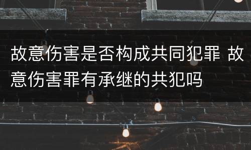 故意伤害是否构成共同犯罪 故意伤害罪有承继的共犯吗