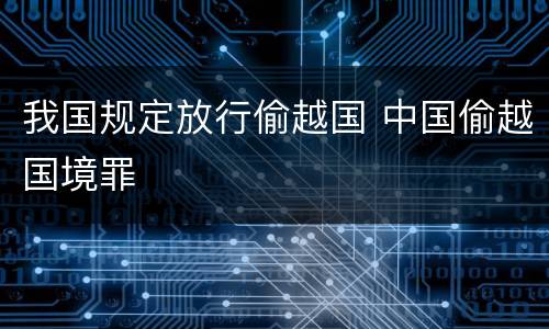 我国规定放行偷越国 中国偷越国境罪