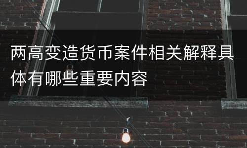 两高变造货币案件相关解释具体有哪些重要内容