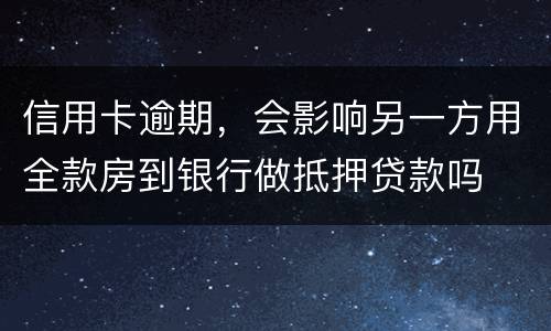 信用卡逾期，会影响另一方用全款房到银行做抵押贷款吗