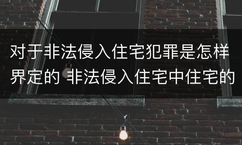 对于非法侵入住宅犯罪是怎样界定的 非法侵入住宅中住宅的范围