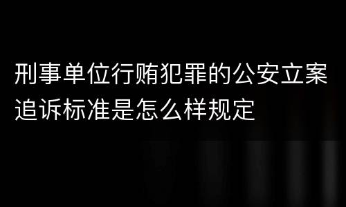 刑事单位行贿犯罪的公安立案追诉标准是怎么样规定