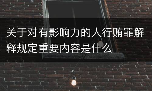 关于对有影响力的人行贿罪解释规定重要内容是什么