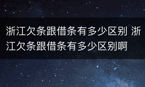 浙江欠条跟借条有多少区别 浙江欠条跟借条有多少区别啊