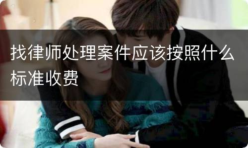 找律师处理案件应该按照什么标准收费