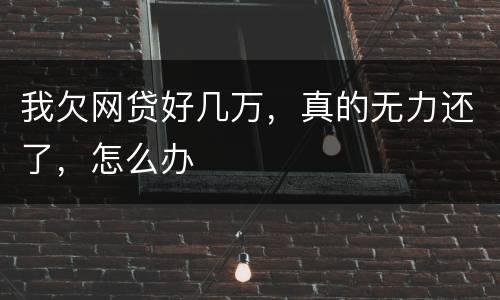 我欠网贷好几万，真的无力还了，怎么办
