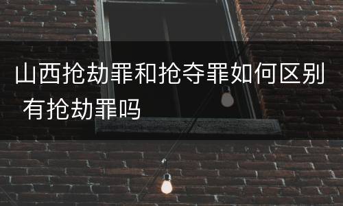 山西抢劫罪和抢夺罪如何区别 有抢劫罪吗