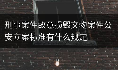刑事案件故意损毁文物案件公安立案标准有什么规定