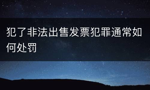 犯了非法出售发票犯罪通常如何处罚