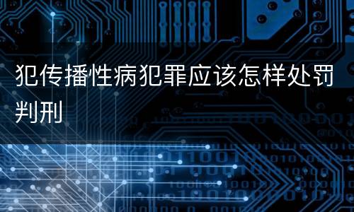 犯传播性病犯罪应该怎样处罚判刑