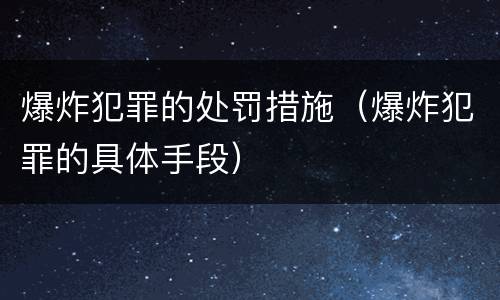 爆炸犯罪的处罚措施（爆炸犯罪的具体手段）