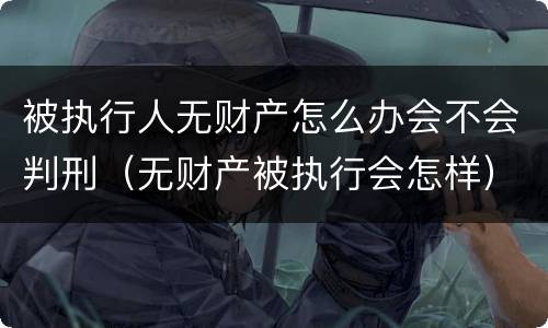 被执行人无财产怎么办会不会判刑（无财产被执行会怎样）