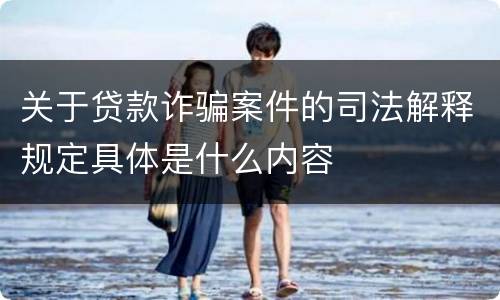 关于贷款诈骗案件的司法解释规定具体是什么内容