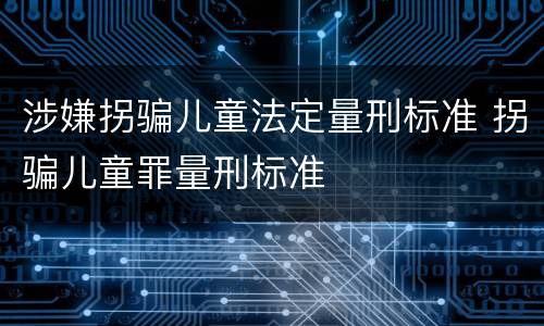 涉嫌拐骗儿童法定量刑标准 拐骗儿童罪量刑标准