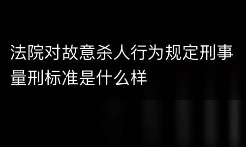 法院对故意杀人行为规定刑事量刑标准是什么样