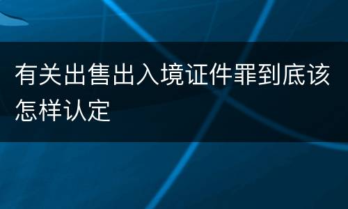 有关出售出入境证件罪到底该怎样认定