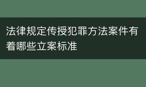 法律规定传授犯罪方法案件有着哪些立案标准