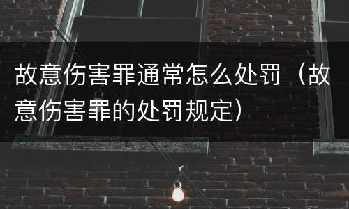 故意伤害罪通常怎么处罚（故意伤害罪的处罚规定）