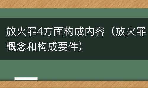 放火罪4方面构成内容（放火罪概念和构成要件）