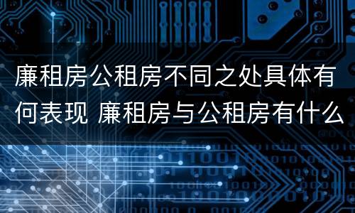 廉租房公租房不同之处具体有何表现 廉租房与公租房有什么不同