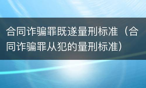 合同诈骗罪既遂量刑标准（合同诈骗罪从犯的量刑标准）
