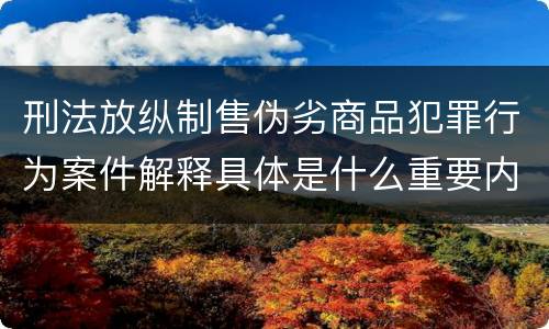刑法放纵制售伪劣商品犯罪行为案件解释具体是什么重要内容
