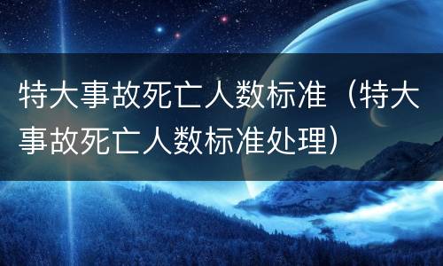 特大事故死亡人数标准（特大事故死亡人数标准处理）