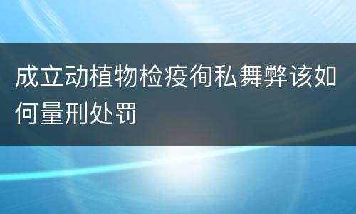 成立动植物检疫徇私舞弊该如何量刑处罚