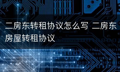 二房东转租协议怎么写 二房东房屋转租协议