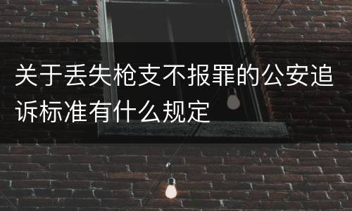 关于丢失枪支不报罪的公安追诉标准有什么规定