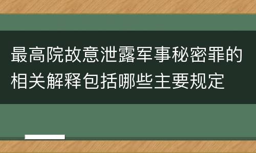 最高院故意泄露军事秘密罪的相关解释包括哪些主要规定