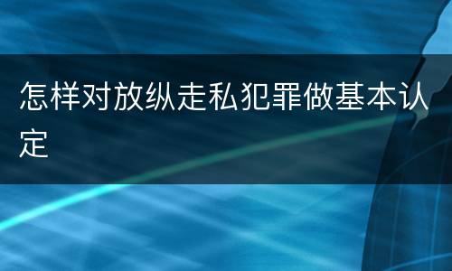 怎样对放纵走私犯罪做基本认定