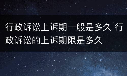行政诉讼上诉期一般是多久 行政诉讼的上诉期限是多久