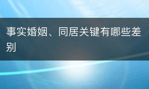 事实婚姻、同居关键有哪些差别