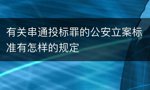 有关串通投标罪的公安立案标准有怎样的规定