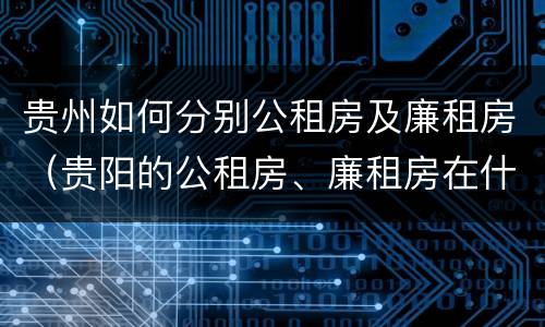 贵州如何分别公租房及廉租房（贵阳的公租房、廉租房在什么地方?）