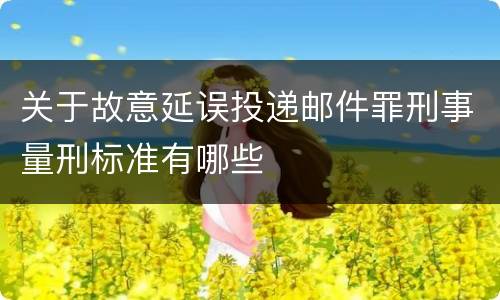 关于故意延误投递邮件罪刑事量刑标准有哪些