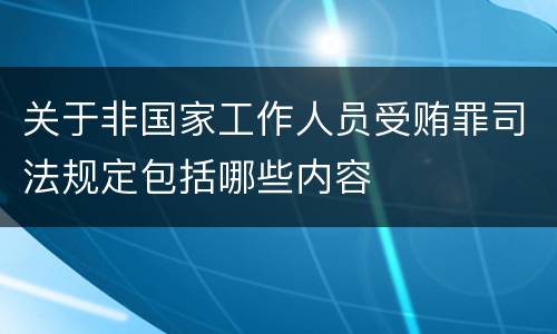 关于非国家工作人员受贿罪司法规定包括哪些内容