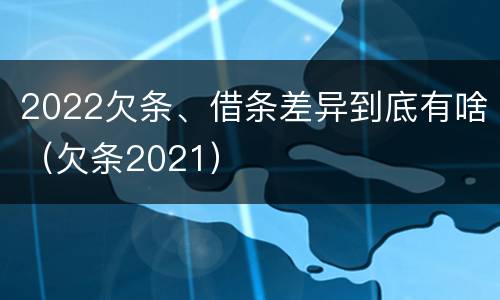 2022欠条、借条差异到底有啥（欠条2021）