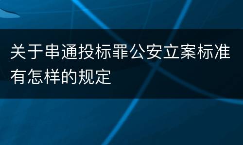 关于串通投标罪公安立案标准有怎样的规定