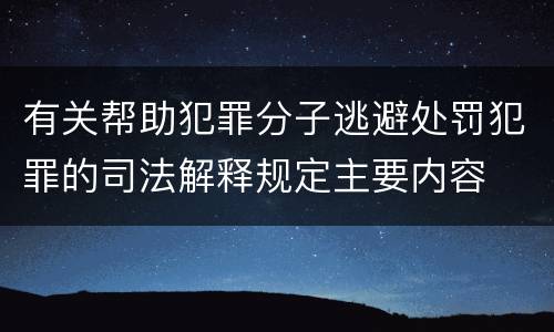 有关帮助犯罪分子逃避处罚犯罪的司法解释规定主要内容