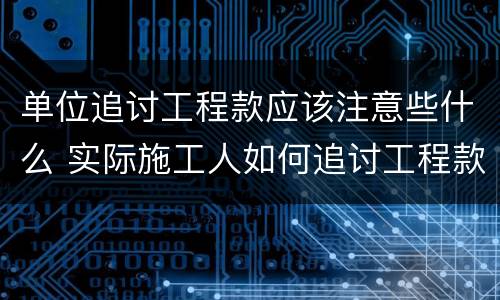 单位追讨工程款应该注意些什么 实际施工人如何追讨工程款的相关法律规定