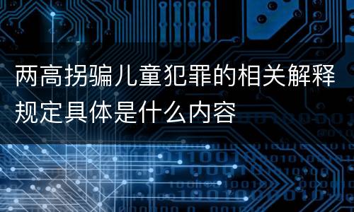 两高拐骗儿童犯罪的相关解释规定具体是什么内容