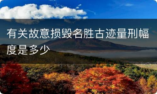 有关故意损毁名胜古迹量刑幅度是多少